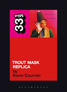 33 1/3 Book - Captain Beefheart - Trout Mask Replica by Kevin Courrier