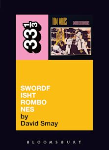 33 1/3 Book - Tom Waits - Swordfishtrombones by David Smay
