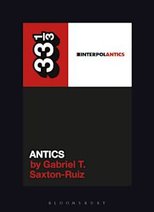 33 1/3 Book - Interpol - Antics by Gabriel T. Saxton-Ruiz