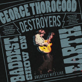 the album cover for George Thorogood And The Destroyers - The Baddest Show On Earth: Greatest Hits Live